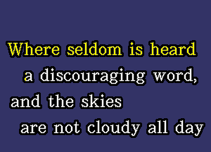 Where seldom is heard
a discouraging word,

and the skies

are not cloudy all day