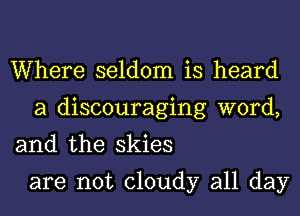 Where seldom is heard
a discouraging word,

and the skies

are not cloudy all day