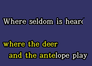 Where seldom is heart

Where the deer

and the antelope play