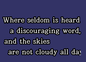 Where seldom is heard
a discouraging word,

and the skies

are not cloudy all dag