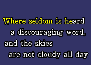 Where seldom is heard
a discouraging word,

and the skies

are not cloudy all day