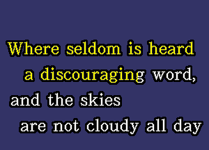 Where seldom is heard
a discouraging word,

and the skies

are not cloudy all day