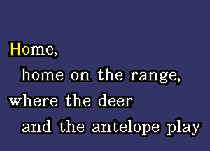 Home,

home on the range,

Where the deer
and the antelope play