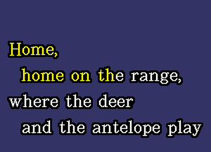 Home,

home on the range,

Where the deer
and the antelope play