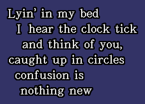 Lyin, in my bed
I hear the clock tick
and think of you,

caught up in Circles
confusion is
nothing new