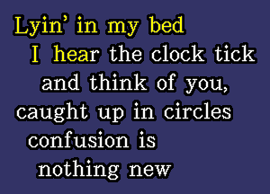 Lyin, in my bed
I hear the clock tick
and think of you,

caught up in Circles
confusion is
nothing new