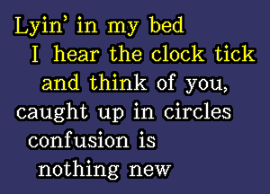 Lyin, in my bed
I hear the clock tick
and think of you,

caught up in Circles
confusion is
nothing new