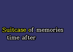 Suitcase of memories
time after