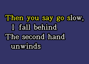 Then you say go slow,
I fall behind

The second hand
unwinds