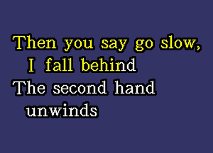 Then you say go slow,
I fall behind

The second hand
unwinds