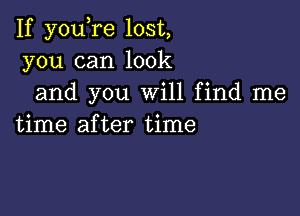 If you re lost,
you can look
and you Will find me

time after time