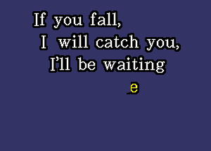 If you fall,
I Will catch you,
F11 be waiting

e