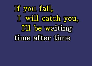 If you fall,
I Will catch you,
F11 be waiting

time after time