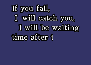 If yonlfalL
I Will catch you,
I will be waiting

time after 1