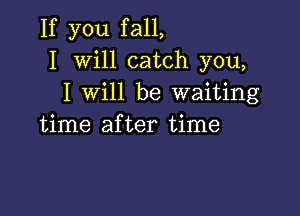 If you fall,
I Will catch you,
I will be waiting

time after time