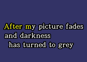 After my picture fades

and darkness
has turned to grey