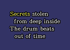 Secrets stolen
from deep inside

The drum beats
out of time