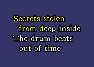 Secrets stolen
from deep inside

The drum beats
out of time