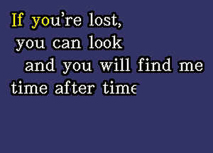 If you re lost,
you can look
and you Will find me

time after time