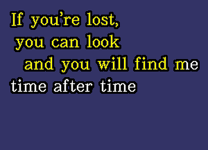 If you re lost,
you can look
and you Will find me

time after time