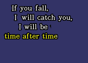 If you f all,

I Will catch you,
I will be

time after time