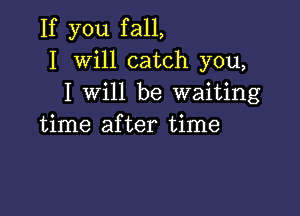 If you fall,
I Will catch you,
I will be waiting

time after time