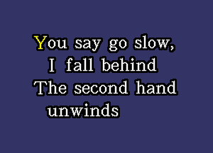 You say go slow,
I fall behind

The second hand
unwinds