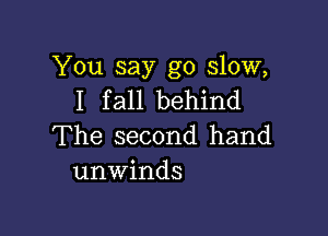 You say go slow,
I fall behind

The second hand
unwinds