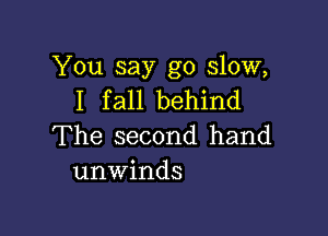 You say go slow,
I fall behind

The second hand
unwinds