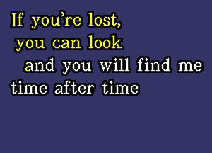 If you re lost,
you can look
and you Will find me

time after time