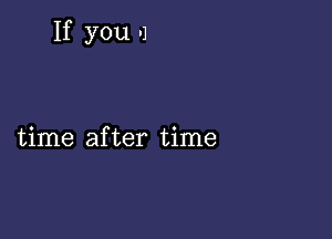 If you .1

time after time