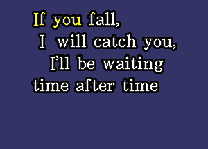 If you fall,
I Will catch you,
F11 be waiting

time after time