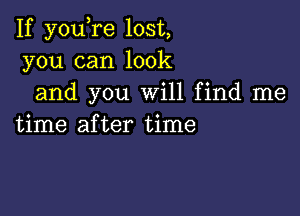 If you re lost,
you can look
and you Will find me

time after time