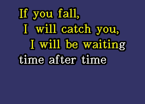 If you fall,
I Will catch you,
I will be waiting

time after time