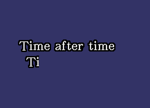 Time after time

Ti