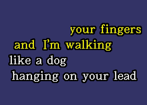 your fingers
and 1m walking

like a dog
hanging on your lead