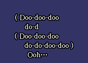 ( Doodoo-doo
do-d

( Doo d00-doo
do-do-doo-doo )
Oohm