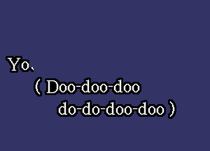 Y0

( Doo d00-doo
do-do-doo-doo )