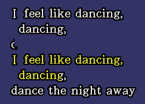 I feel like dancing,
dancing,
(

I feel like dancing,
dancing,
dance the night away