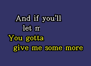 And if you,ll
let H

You gotta
give me some more