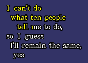 I (Lani do
what ten people
tell me to do,

so I guess
F11 remain the same,
yes