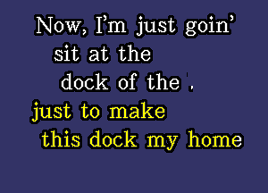 Now, Fm just goint
sit at the
dock of the .

just to make
this dock my home