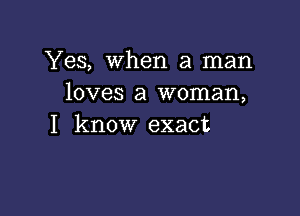 Yes, When a man
loves a woman,

I know exact