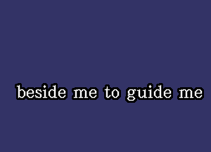 beside me to guide me