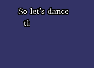 So lefs dance
tll