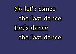 So lefs dance

the last dance

Lefs dance

the last dance