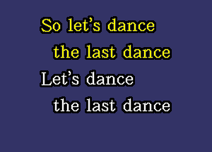 So lefs dance

the last dance

Lefs dance

the last dance