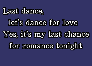 Last dance,
lefs dance for love
Yes, ifs my last chance

for romance tonight