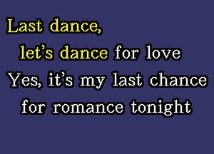 Last dance,
lefs dance for love
Yes, ifs my last chance

for romance tonight