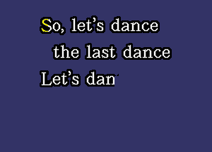 So, lefs dance

the last dance
Lefs dan